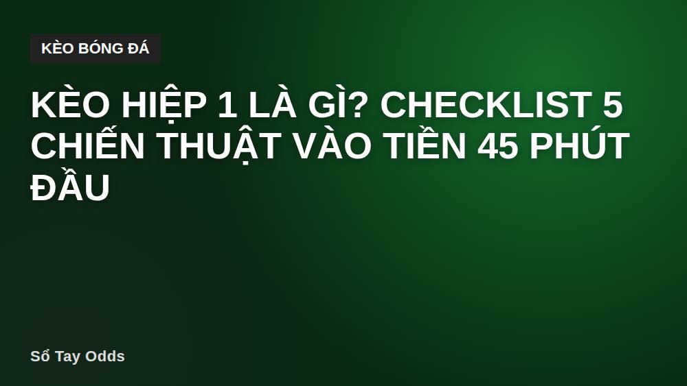 Kèo hiệp 1 là gì? Checklist 5 chiến thuật vào tiền 45 phút đầu